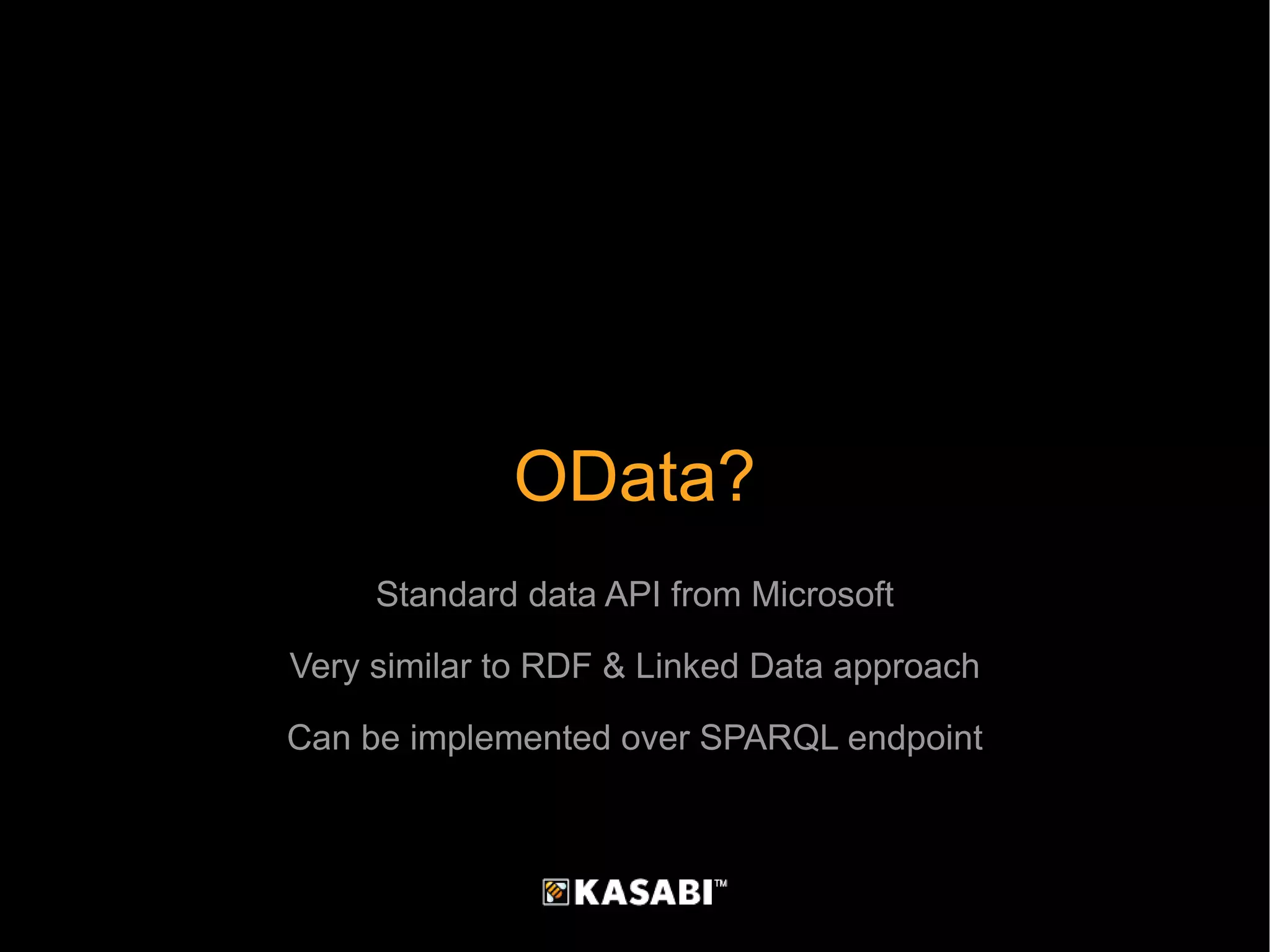 OData? Standard data API from Microsoft Very similar to RDF & Linked Data approach Can be implemented over SPARQL endpoint 