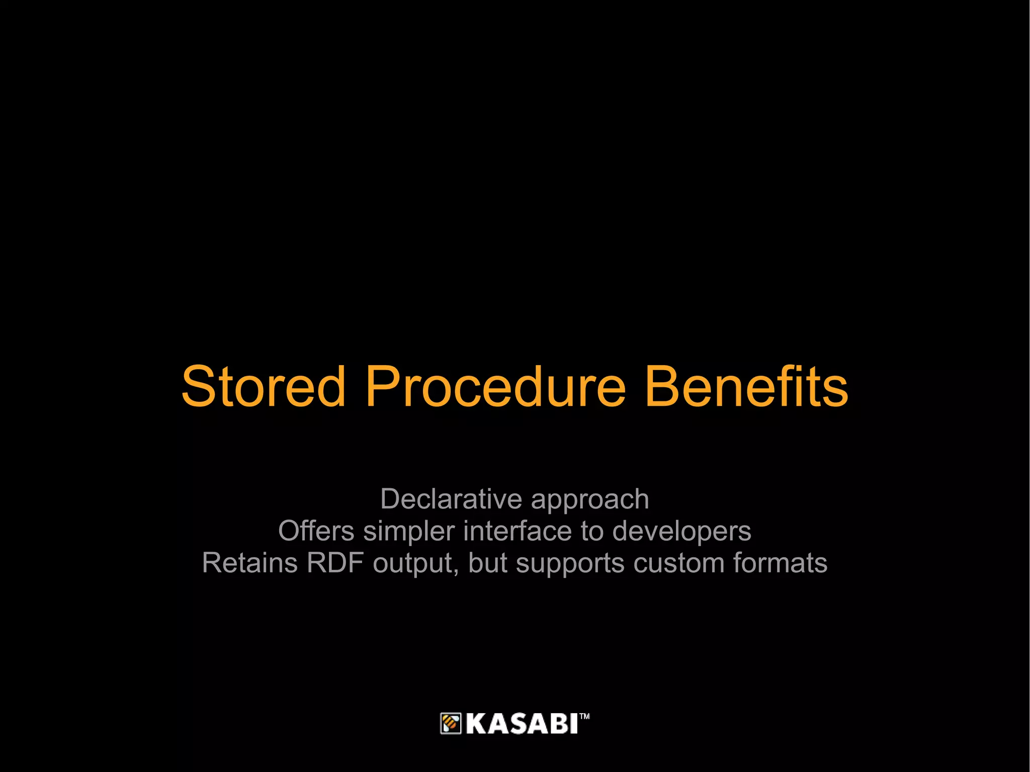 Stored Procedure Benefits Declarative approach Offers simpler interface to developers Retains RDF output, but supports custom formats 