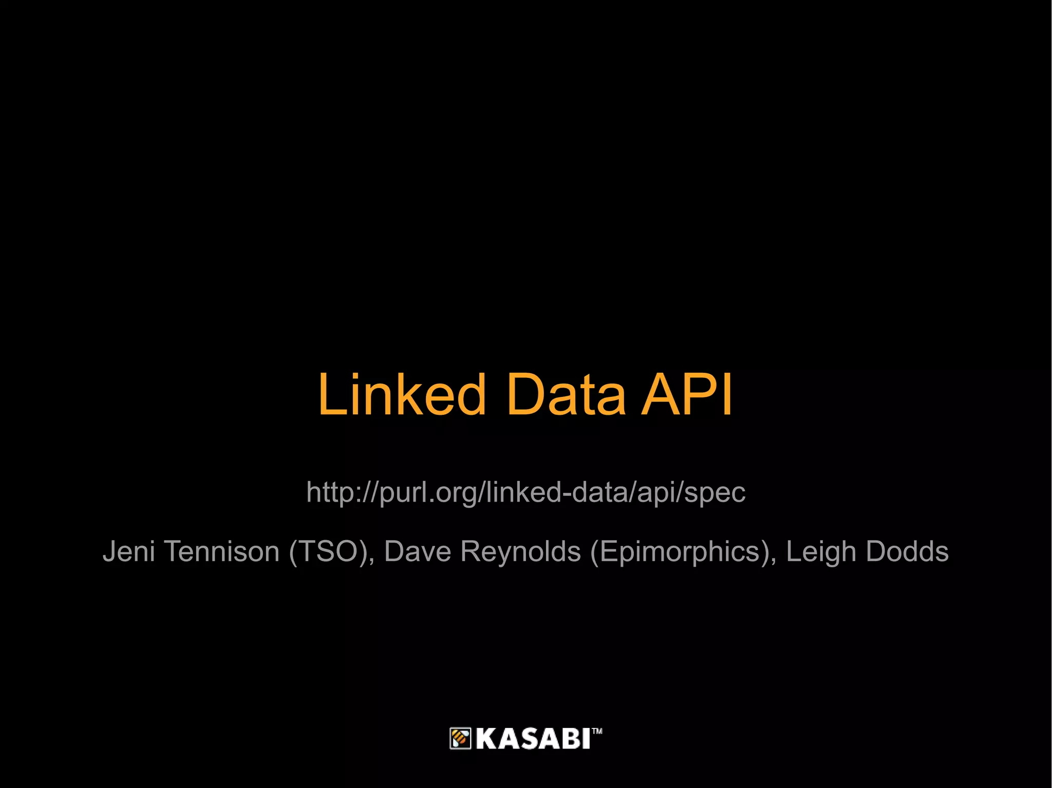 Linked Data API http://purl.org/linked-data/api/spec Jeni Tennison (TSO), Dave Reynolds (Epimorphics), Leigh Dodds 