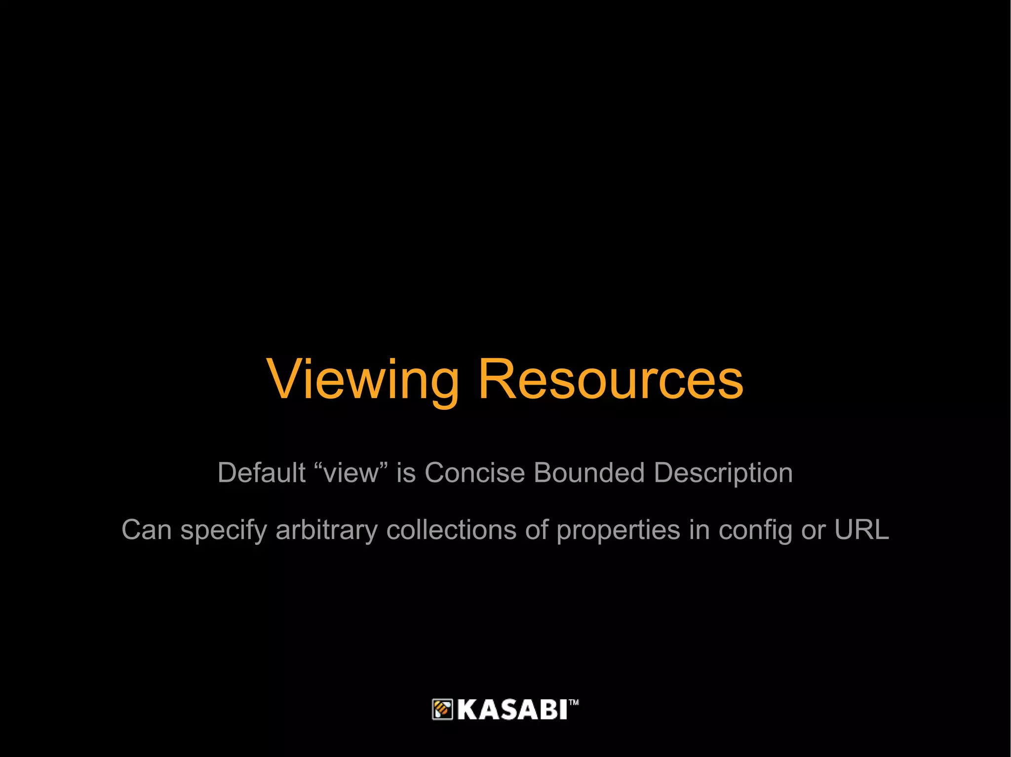Viewing Resources Default “view” is Concise Bounded Description Can specify arbitrary collections of properties in config or URL 