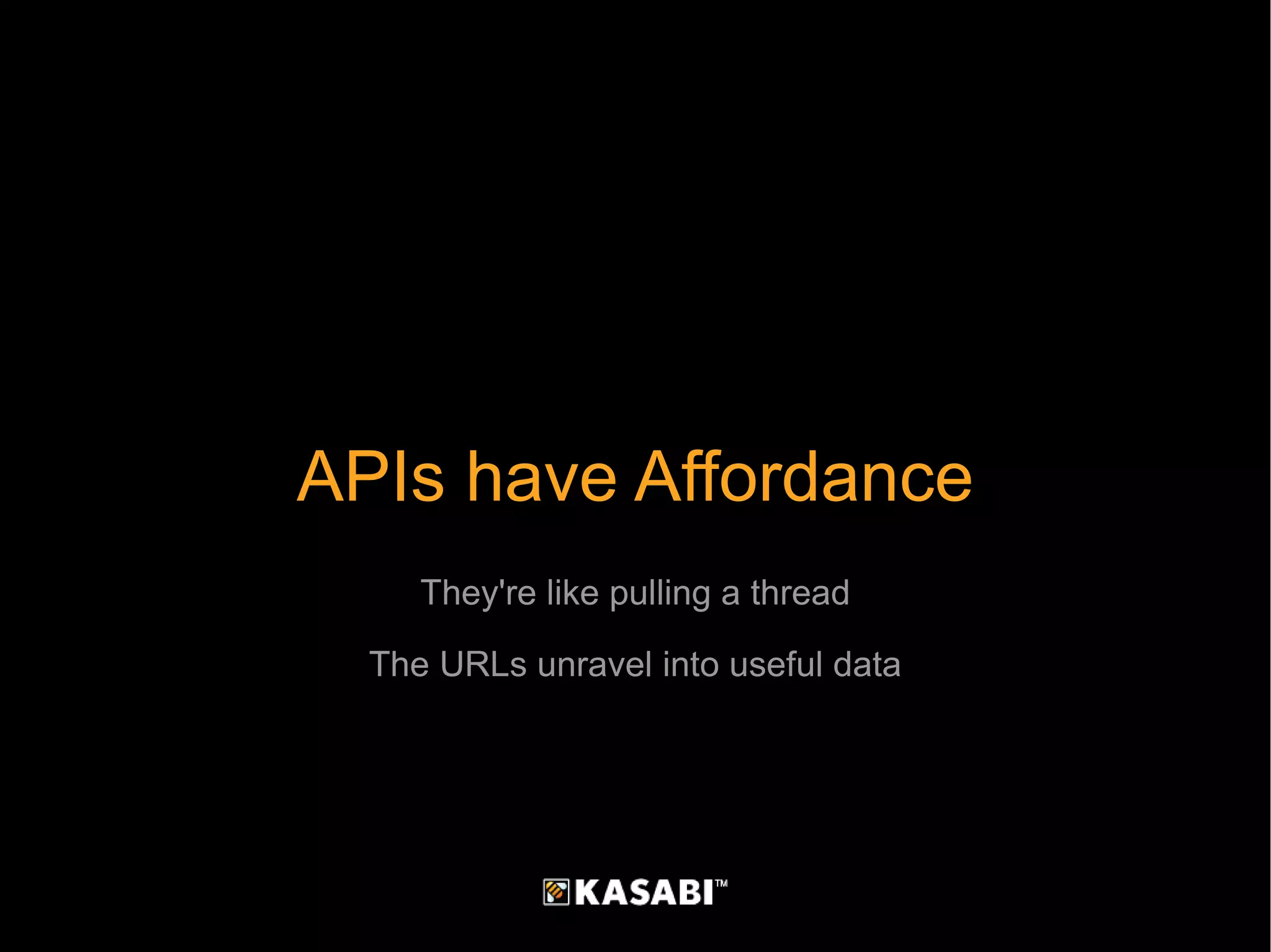 APIs have Affordance They're like pulling a thread The URLs unravel into useful data 