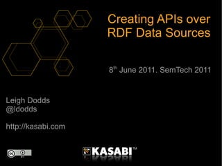 Leigh Dodds @ldodds http://kasabi.com Creating APIs over RDF Data Sources 8 th  June 2011. SemTech 2011 