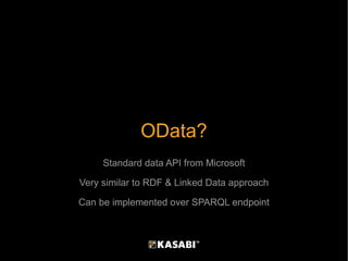 OData? Standard data API from Microsoft Very similar to RDF & Linked Data approach Can be implemented over SPARQL endpoint 
