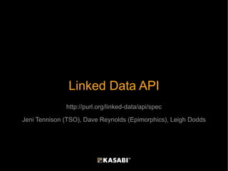 Linked Data API http://purl.org/linked-data/api/spec Jeni Tennison (TSO), Dave Reynolds (Epimorphics), Leigh Dodds 
