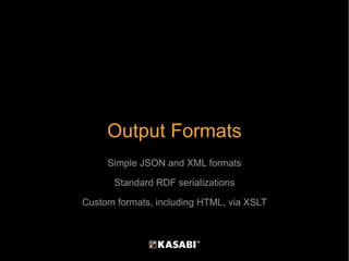 Output Formats Simple JSON and XML formats Standard RDF serializations Custom formats, including HTML, via XSLT 