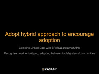 Adopt hybrid approach to encourage adoption Combine Linked Data with SPARQL  powered  APIs Recognise need for bridging, ad...