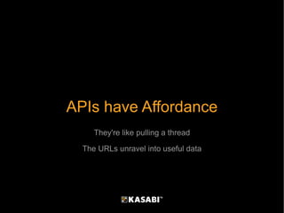 APIs have Affordance They're like pulling a thread The URLs unravel into useful data 