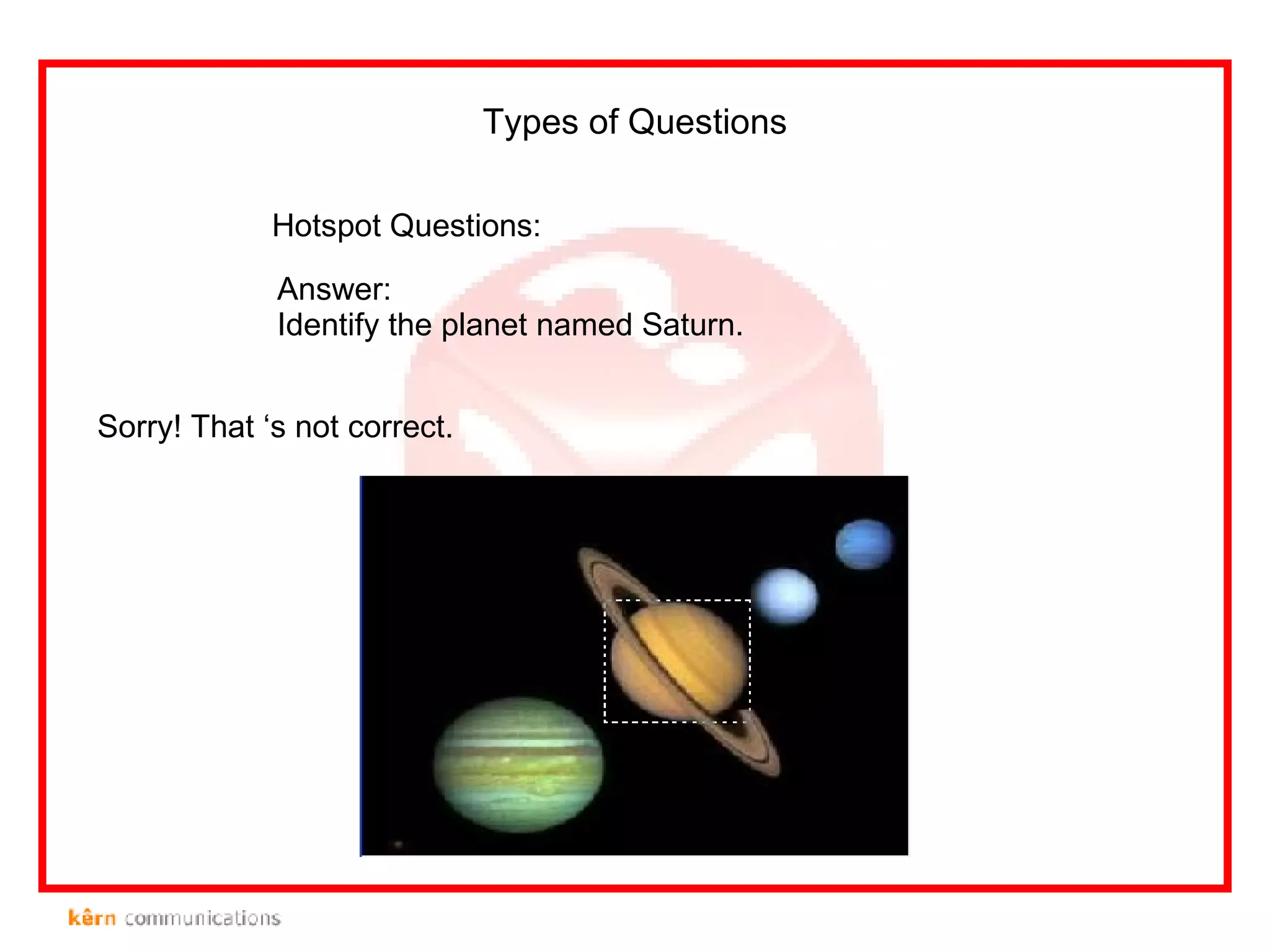 Hotspot Questions: Types of Questions Answer: Identify the planet named Saturn. Sorry! That ‘s not correct. 