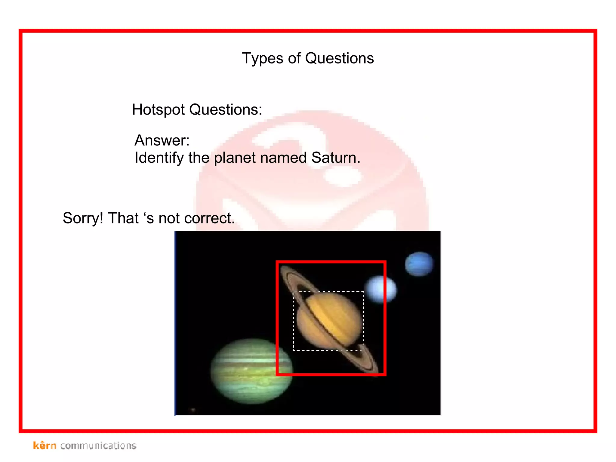 Hotspot Questions: Types of Questions Answer: Identify the planet named Saturn. Sorry! That ‘s not correct. 