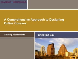 A Comprehensive Approach to Designing Online Courses Creating Assessments Christina Sax ACADEMIC   ■   IMPRESSIONS 