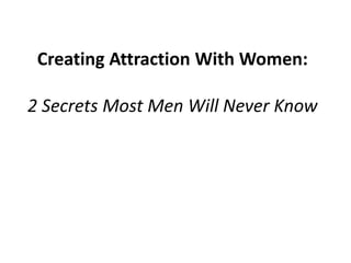 Creating Attraction With Women:

2 Secrets Most Men Will Never Know
 