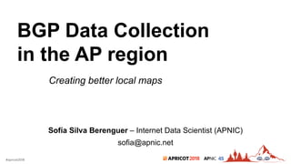 2018#apricot2018 45
BGP Data Collection
in the AP region
Sofía Silva Berenguer – Internet Data Scientist (APNIC)
sofia@apnic.net
Creating better local maps
 