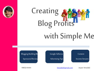 Creating
Blog Profits
with Simple Me
FEROZ KHAN feroz365@gmail.com skype: feroz365
Blogging Building Blocks
SponsoredReviews
Google AdSense
Advertising Tips
Content
Income Streams
 