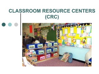 CLASSROOM RESOURCE CENTERS (CRC) 