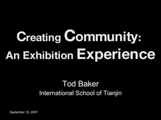 C reating  C ommunity :  An Exhibition  Experience Tod Baker International School of Tianjin 