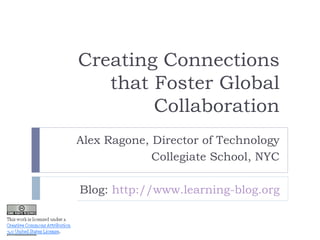 Creating Connections that Foster Global Collaboration Alex Ragone, Director of Technology Collegiate School, NYC Blog:  http://www.learning-blog.org 