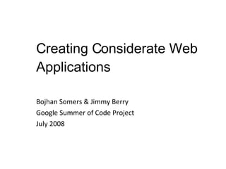 Creating Considerate Web Applications Bojhan Somers & Jimmy Berry Google Summer of Code Project July 2008 