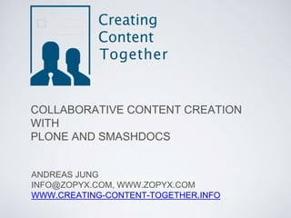 COLLABORATIVE CONTENT CREATION
WITH
PLONE AND SMASHDOCS
ANDREAS JUNG
INFO@ZOPYX.COM, WWW.ZOPYX.COM
WWW.CREATING-CONTENT-TOGETHER.INFO
 