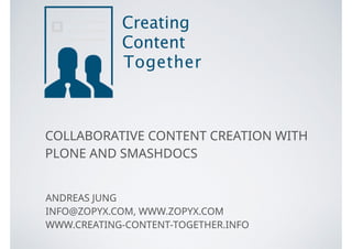 COLLABORATIVE CONTENT CREATION WITH  
PLONE AND SMASHDOCS
ANDREAS JUNG
INFO@ZOPYX.COM, WWW.ZOPYX.COM
WWW.CREATING-CONTENT-TOGETHER.INFO
 