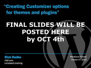 r3df.com
lumostech.training
Rick Radko
“Creating Customizer Options
for Themes and Plugins”
WordCamp Toronto
October 4th, 2015
Slides at: slideshare.net/r3df
 