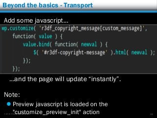 © 2015 Rick Radko, r3df.com
Beyond the basics - Transport
Add some javascript…
…and the page will update “instantly”.
Note:
 Preview javascript is loaded on the
"customize_preview_init" action 32
 