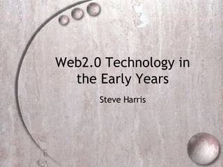 Web2.0 Technology in the Early Years Steve Harris 
