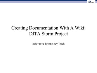 Creating Documentation With A Wiki: DITA Storm Project Innovative Technology Track 