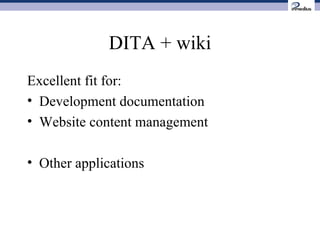 DITA + wiki Excellent fit for: Development documentation Website content management Other applications 