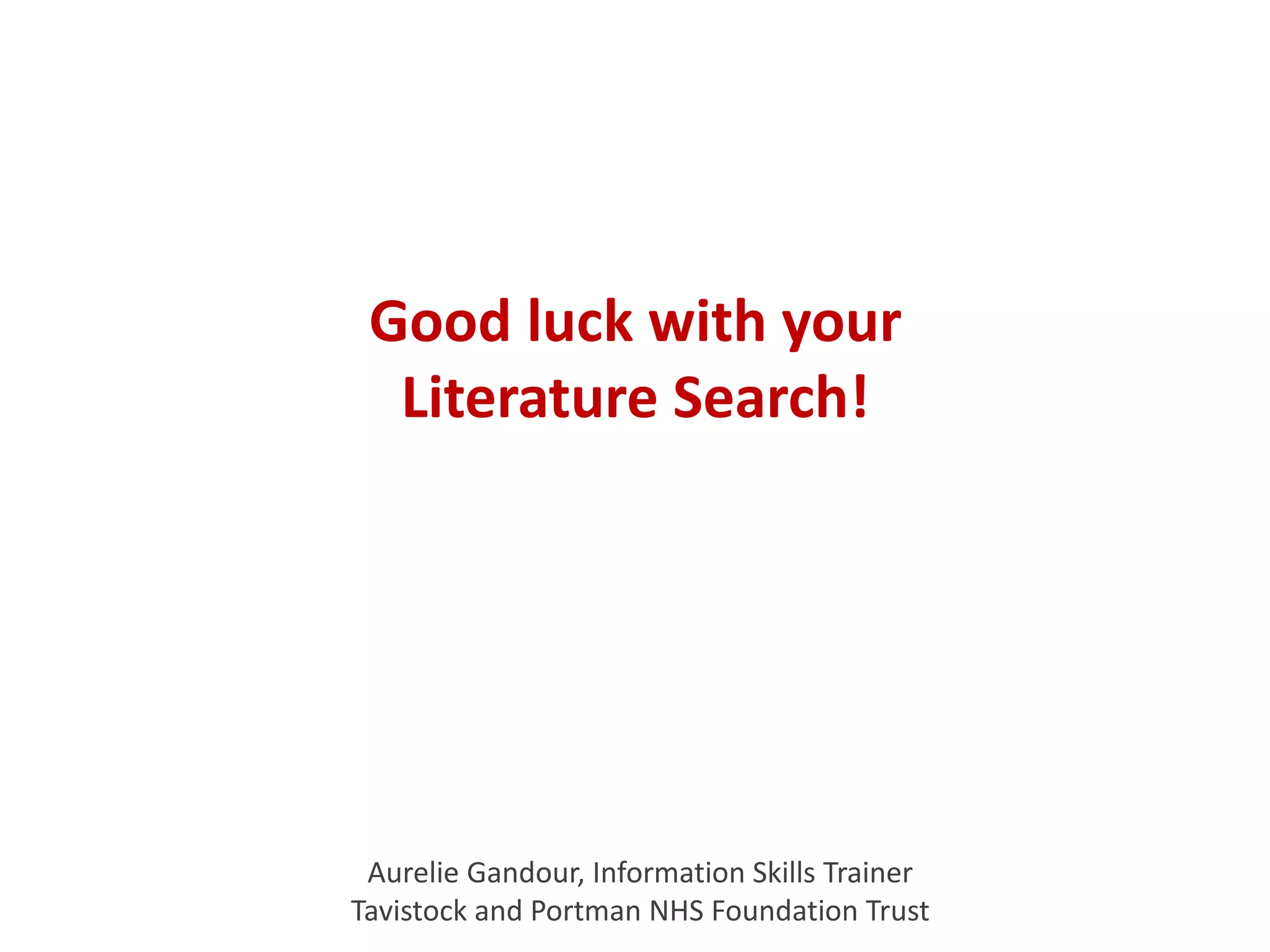 Good luck with your
Literature Search!
Aurelie Gandour, Information Skills Trainer
Tavistock and Portman NHS Foundation Trust