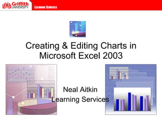Creating & Editing Charts in Microsoft Excel 2003 Neal Aitkin Learning Services 