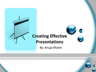 Creating Effective Presentations  By: Anuja Khaire 