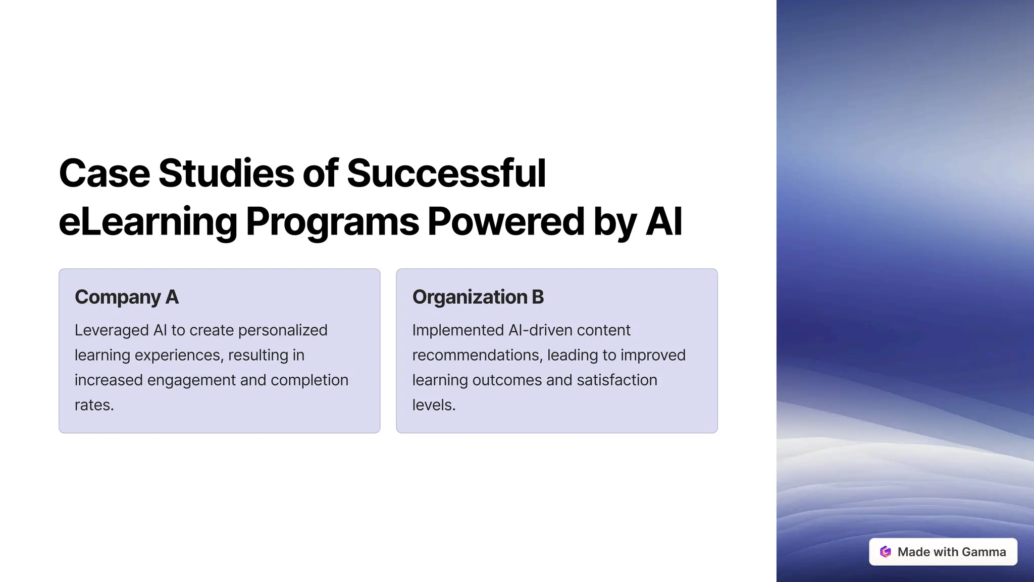 CaseStudiesofSuccessful
eLearningProgramsPoweredbyAI
CompanyA
Leveraged AI to create personalized
learning experiences, resulting in
increased engagement and completion
rates.
OrganizationB
Implemented AI-driven content
recommendations, leading to improved
learning outcomes and satisfaction
levels.
 