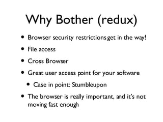 Why Bother (redux) Browser security restrictions get in the way! File access Cross Browser Great user access point for your software Case in point: Stumbleupon The browser is really important, and it’s not moving fast enough 