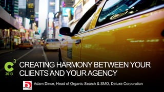 #C3NY
CREATING HARMONYBETWEENYOUR
CLIENTSANDYOURAGENCY
Adam Dince, Head of Organic Search & SMO, Deluxe Corporation
 