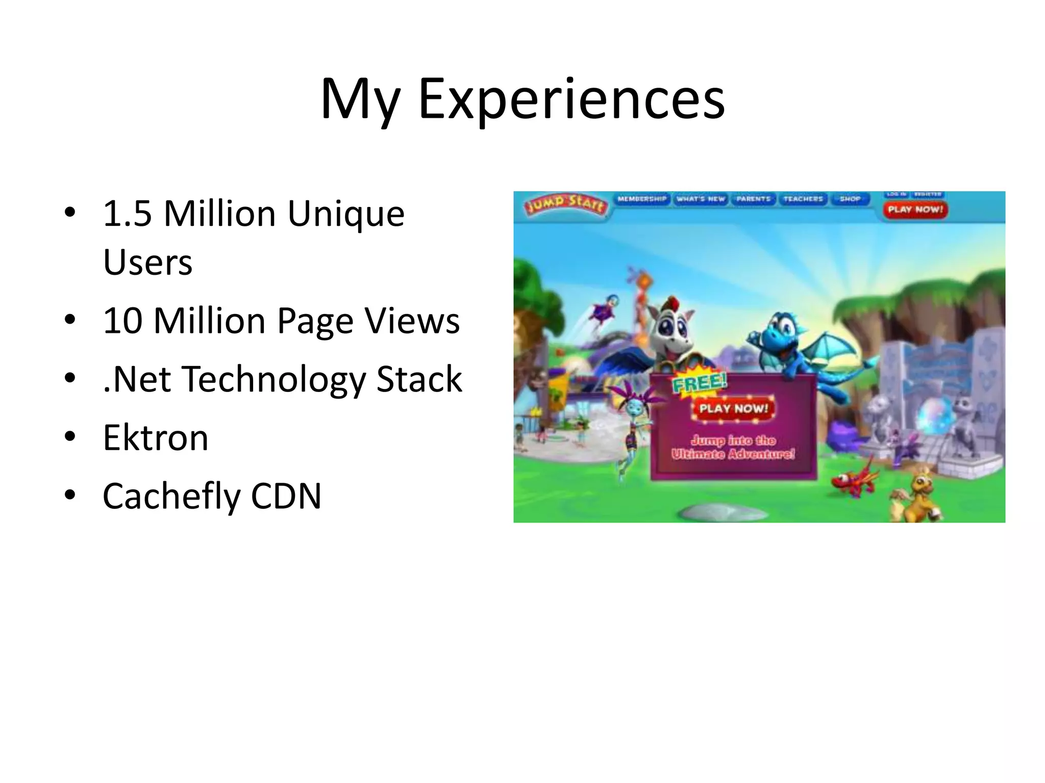 My Experiences1.5 Million Unique Users10 Million Page Views.Net Technology StackEktronCachefly CDN