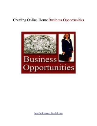 Creating Online Home Business Opportunities




            http://makemoney.derelle1.com
 