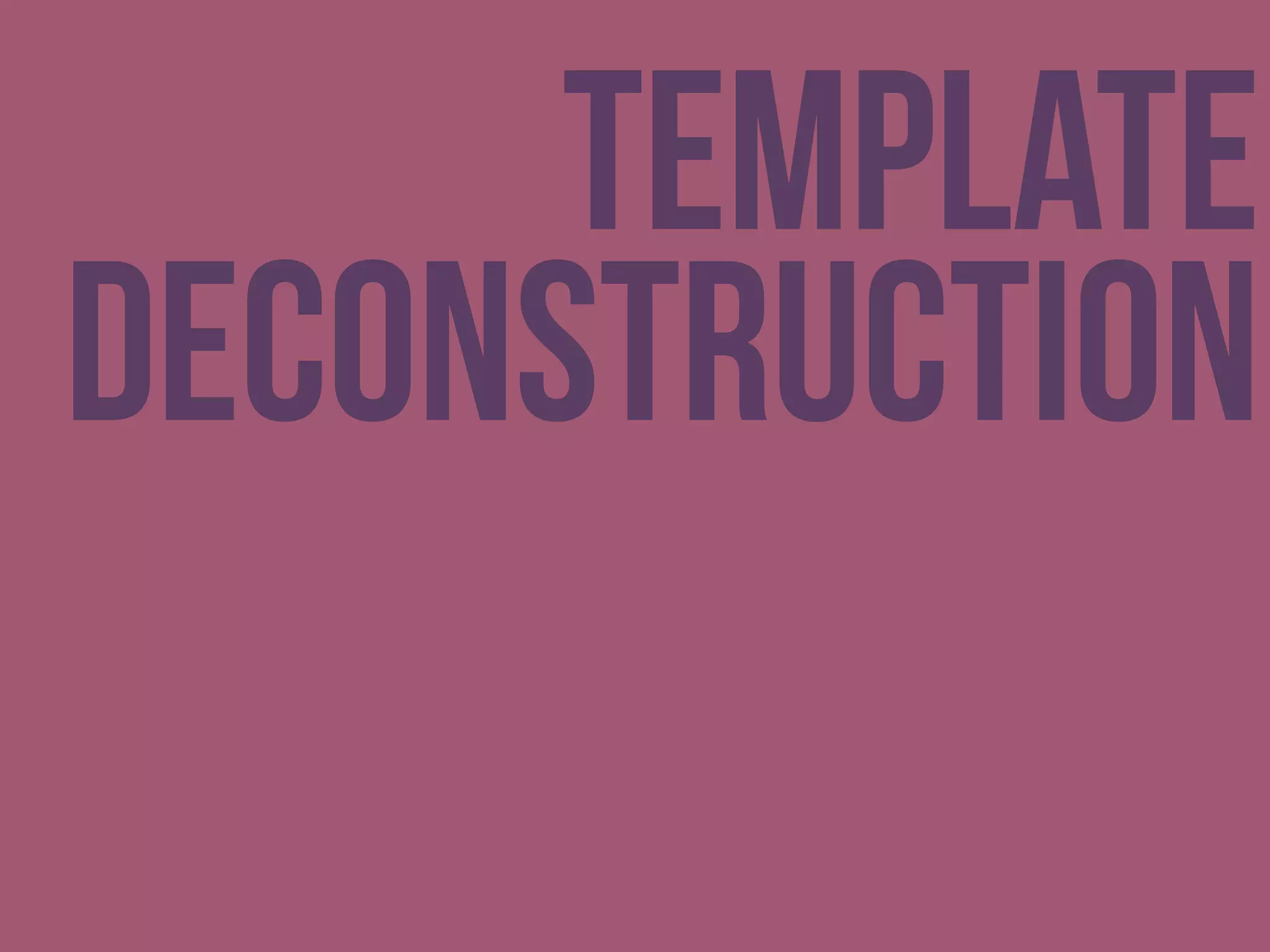 Template
Deconstruction
 