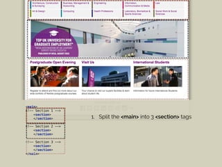 <main>
<!-- Section 1 --> 
<section> 
</section>
<!-- Section 2 -->
<section> 
</section>
<!-- Section 3 -->
<section> 
</section> 
</main>
1. Split the <main> into 3 <section> tags
 