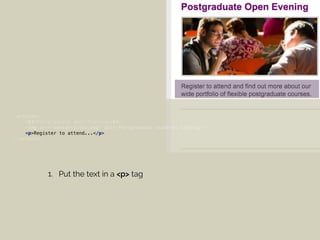 <article> 
<h3>Postgraduate Open Evening</h3> 
<img src="newsarticle1.png" alt="Postgraduate students talking"> 
<p>Register to attend...</p> 
</article>
1. Put the text in a <p> tag
 