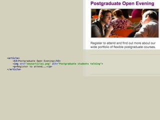 <article> 
<h3>Postgraduate Open Evening</h3> 
<img src="newsarticle1.png" alt="Postgraduate students talking"> 
<p>Register to attend...</p> 
</article>
 