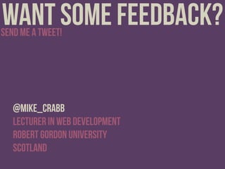 want some feedback?send me a tweet!
@mike_crabb
Lecturer in Web Development
Robert Gordon University
Scotland
 