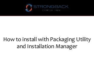 How to install with Packaging Utility
and Installation Manager
 