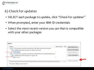 www.strongback.us
6) Check for updates
• SELECT each package to update, click “Check for updates”
• When prompted, enter your IBM ID credentials
• Select the most recent version you can that is compatible
with your other packages
 