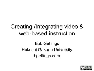 Creating /Integrating video & web-based instruction Bob Gettings Hokusei Gakuen University bgettings.com 