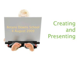 Creating
Botany Downs School
   4 August 2009            and
                      Presenting
 