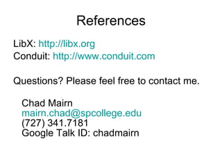 References LibX:  http://libx.org Conduit:  http:// www.conduit.com Questions? Please feel free to contact me.  Chad Mairn [email_address] (727) 341.7181 Google Talk ID: chadmairn 