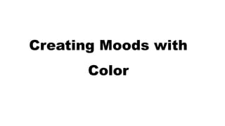 Creating Moods with
Color
 