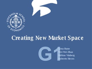 Creating New Market Space Lena Rune Wei Wei Zhao Hélène Vinberg Roberto Hoyos G1 