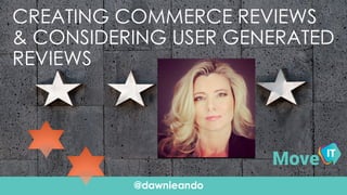 @dawnieando
CREATING COMMERCE REVIEWS
& CONSIDERING USER GENERATED
REVIEWS
 