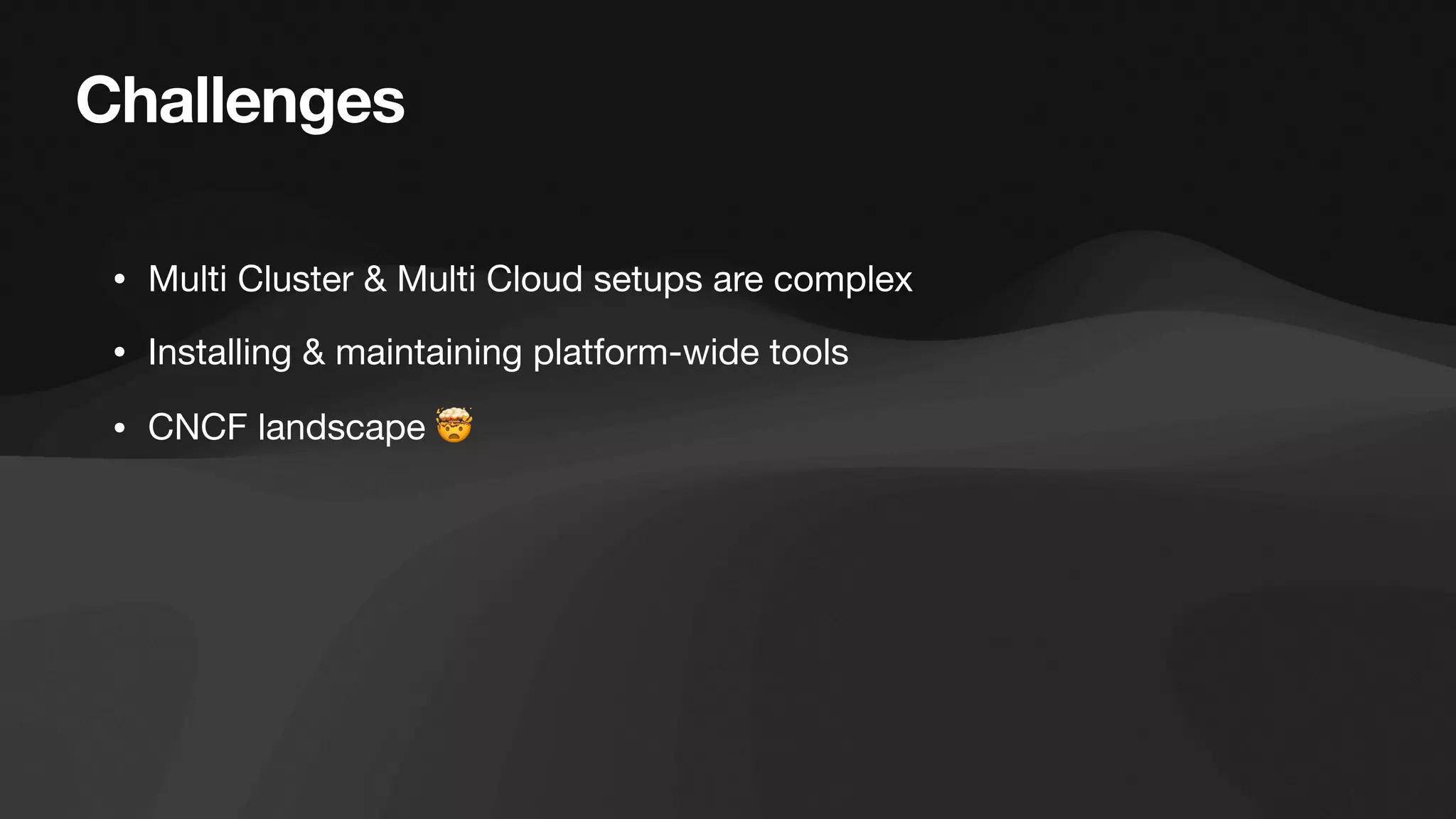 Challenges
• Multi Cluster & Multi Cloud setups are complex
• Installing & maintaining platform-wide tools
• CNCF landscape 🤯
 